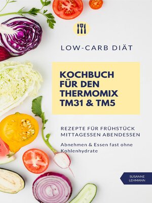 cover image of Low-Carb Diät Kochbuch für den Thermomix TM31 und TM5  Rezepte für Frühstück Mittagessen Abendessen   Abnehmen und Essen fast ohne Kohlenhydrate